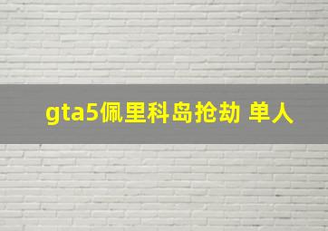 gta5佩里科岛抢劫 单人